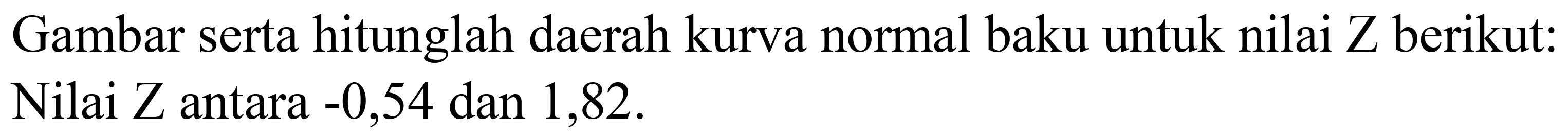 Gambar serta hitunglah daerah kurva normal baku untuk nilai  Z  berikut: Nilai  Z  antara  -0,54  dan 1,82 .
