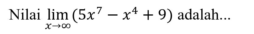 Nilai  lim  _(x -> tak hingga)(5 x^(7)-x^(4)+9)  adalah...