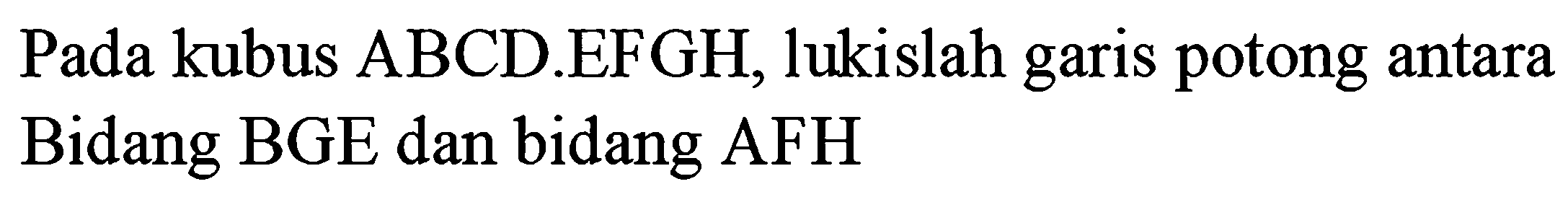 Pada kubus ABCD.EFGH, lukislah garis potong antara Bidang BGE dan bidang AFH