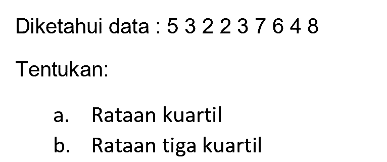 Diketahui data : 532237648
Tentukan:
a. Rataan kuartil
b. Rataan tiga kuartil