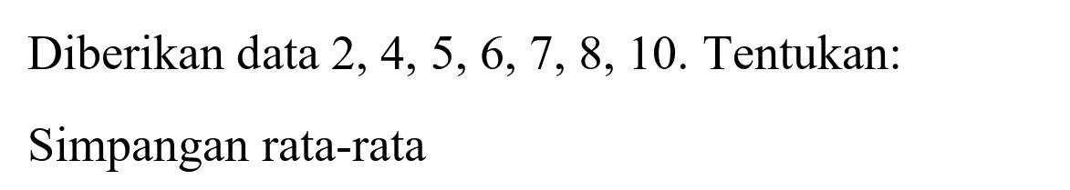 Diberikan data  2,4,5,6,7,8,10 . Tentukan:
Simpangan rata-rata