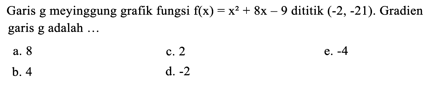 Garis g meyinggung grafik fungsi f(x) = x^2 + 8x - 9 dititik (-2, -21). Gradien garis g adalah ...