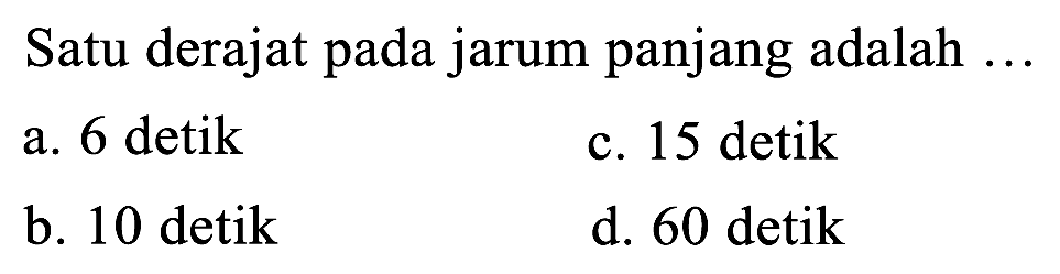 Satu derajat pada jarum panjang adalah ...
a. 6 detik
c. 15 detik
b. 10 detik
d. 60 detik