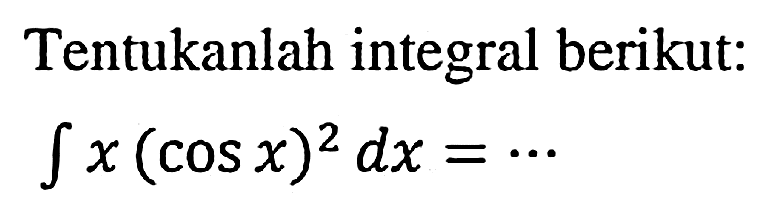 Tentukanlah integral berikut:

integral x(cos x)^2 dx=...