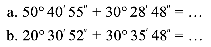 a.  50 40' 55^(prime prime)+30 28' 48^(prime prime)=... 
b.  20 30' 52^(prime prime)+30 35' 48^(prime prime)=... 