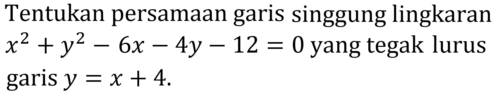 Tentukan persamaan garis singgung lingkaran  x^2+y^2-6 x-4y-12=0  yang tegak lurus garis  y=x+4 .