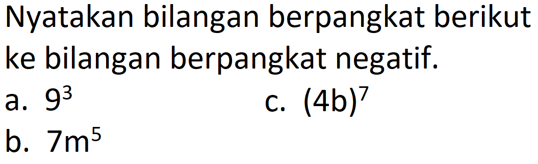 Nyatakan bilangan berpangkat berikut ke bilangan berpangkat negatif.
a.  9^(3) 
c.  (4 b)^(7) 
b.  7 m^(5) 
