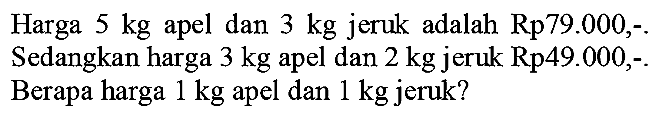 Harga  5 kg  apel dan  3 kg  jeruk adalah Rp79.000,-Sedangkan harga  3 kg  apel dan  2 kg  jeruk Rp49.000,Berapa harga  1 kg  apel dan  1 kg  jeruk?