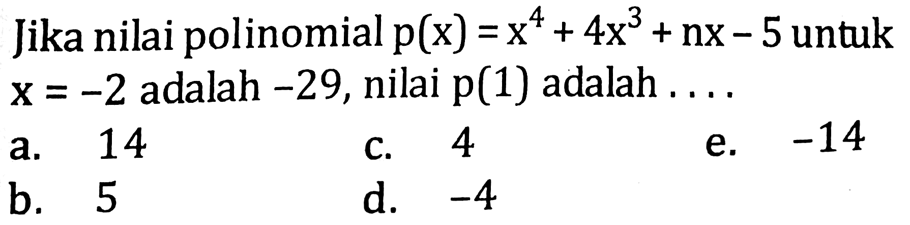 Jika nilai polinomial  p(x)=x^(4)+4 x^(3)+n x-5  untuk  x=-2  adalah  -29 , nilai  p(1)  adalah  ... 
a. 14
c. 4
e.  -14 
b. 5
d.  -4 