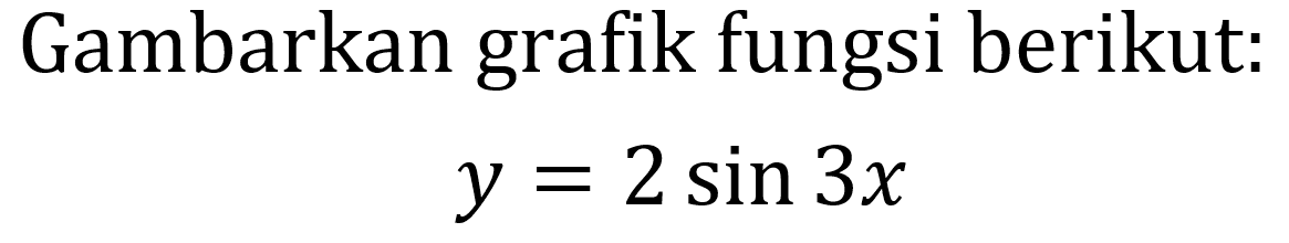 Gambarkan grafik fungsi berikut:
y=2 sin 3 x