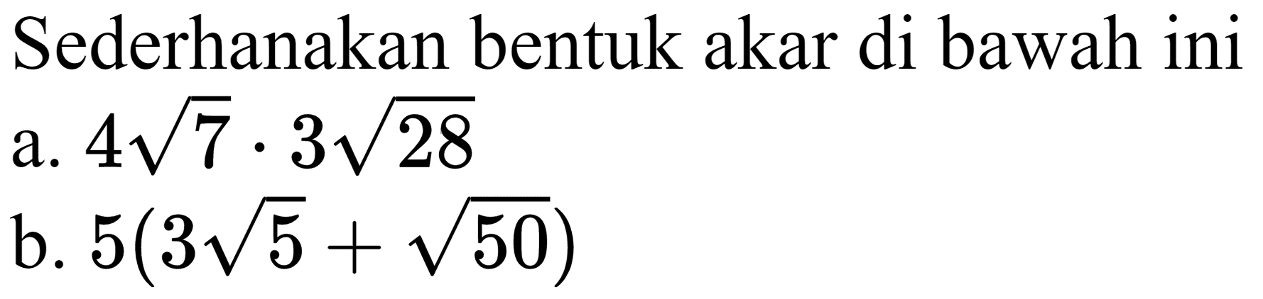 Sederhanakan bentuk akar di bawah ini
a.  4 akar(7) . 3 akar(28) 
b.  5(3 akar(5)+akar(50)) 