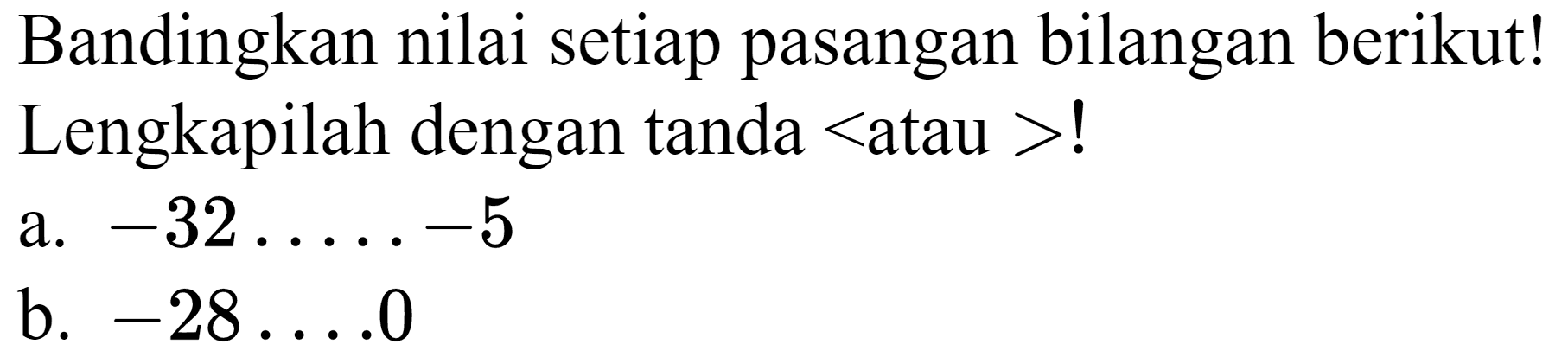 Bandingkan nilai setiap pasangan bilangan berikut! Lengkapilah dengan tanda  <  atau  >  !
a.  -32 ... .-5 
b.  -28 ... 0 