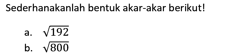 Sederhanakanlah bentuk akar-akar berikut!
a.  akar(192) 
b.  akar(800) 