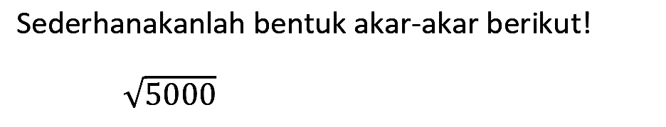 Sederhanakanlah bentuk akar-akar berikut!

akar(5000)
