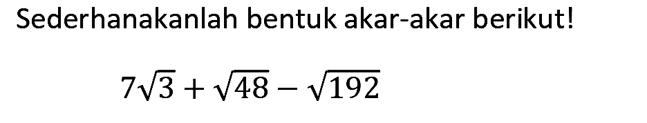 Sederhanakanlah bentuk akar-akar berikut!

7 akar(3)+akar(48)-akar(192)

