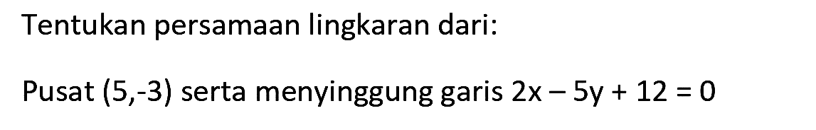 Tentukan persamaan lingkaran dari:
Pusat  (5,-3)  serta menyinggung garis  2 x-5 y+12=0 