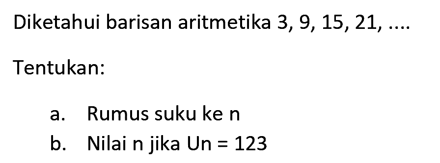 Diketahui barisan aritmetika 3, 9, 15, 21, ....
Tentukan:
a. Rumus suku ke  n 
b. Nilai n jika Un  =123 