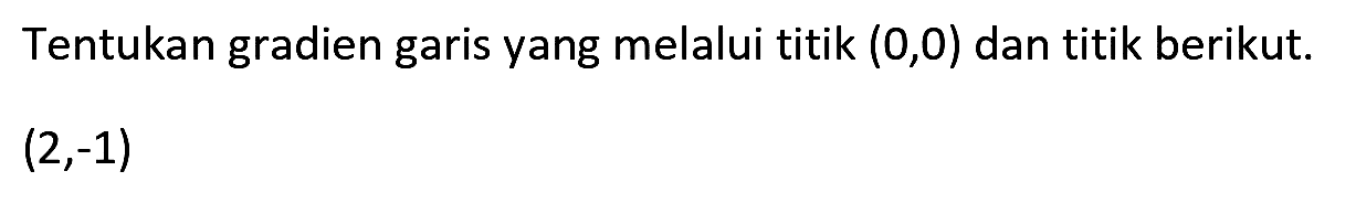 Tentukan gradien garis yang melalui titik  (0,0)  dan titik berikut.

(2,-1)
