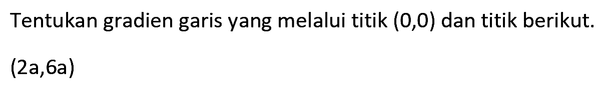 Tentukan gradien garis yang melalui titik  (0,0)  dan titik berikut.

(2 a, 6 a)
