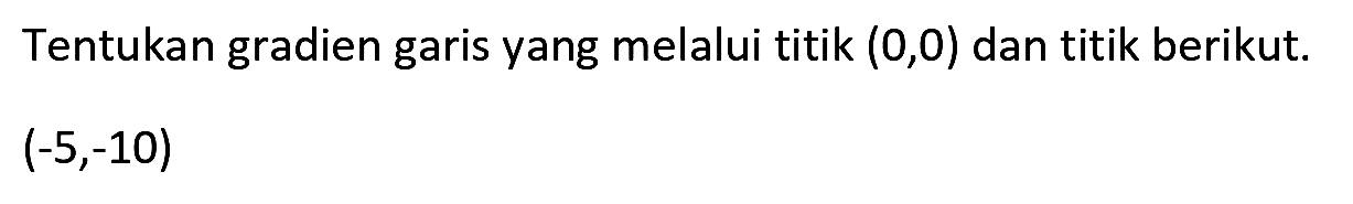 Tentukan gradien garis yang melalui titik  (0,0)  dan titik berikut.

(-5,-10)
