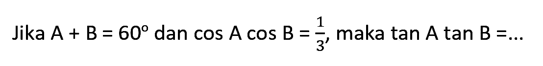 Jika  A+B=60  dan  cos A cos B=(1)/(3) , maka  tan A tan B=...