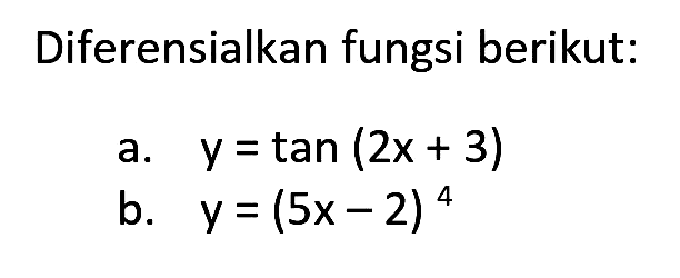 Diferensialkan fungsi berikut:
a.  y=tan (2 x+3) 
b.  y=(5 x-2)^(4) 