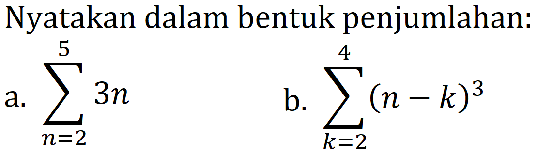 Nyatakan dalam bentuk penjumlahan:
a.  sigma n=2 5 3 n 
b.  sigma k=2 4 (n-k)^3 