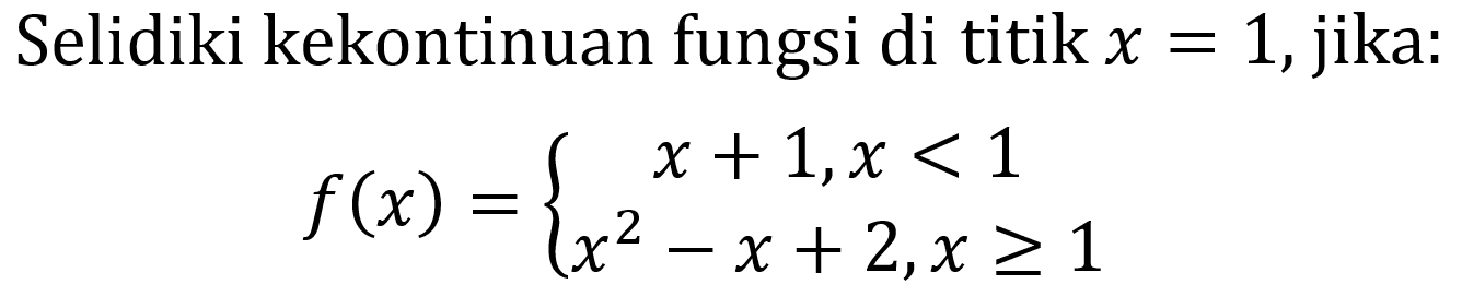 Selidiki kekontinuan fungsi di titik  x=1 , jika:

f(x)={
x+1, x<1 
x^2-x+2, x >= 1
.
