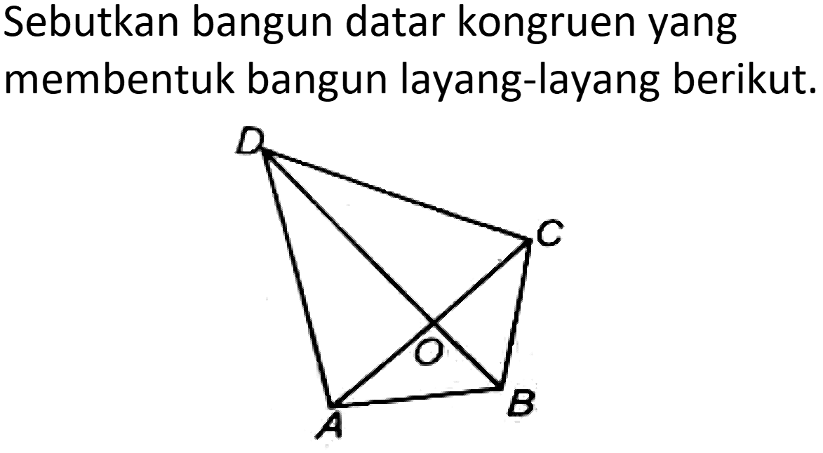 Sebutkan bangun datar kongruen yang membentuk bangun layang-layang berikut.
D C O A B