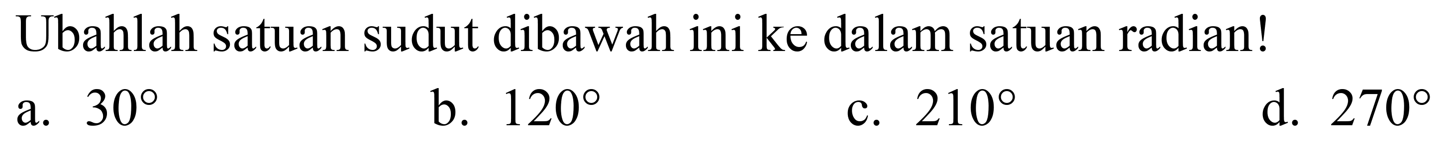 Ubahlah satuan sudut dibawah ini ke dalam satuan radian!
a.  30 
b.  120 
c.  210 
d.  270 