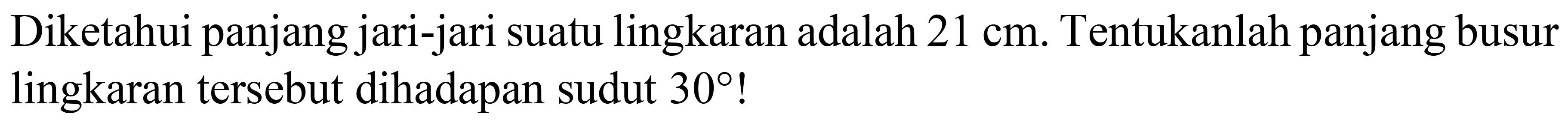 Diketahui panjang jari-jari suatu lingkaran adalah  21 cm . Tentukanlah panjang busur lingkaran tersebut dihadapan sudut  30  !