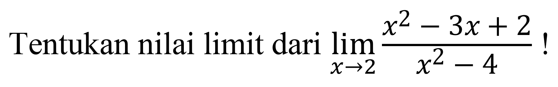 Tentukan nilai limit dari  lim  x -> 2 (x^2-3x+2)/(x^2-4)  !