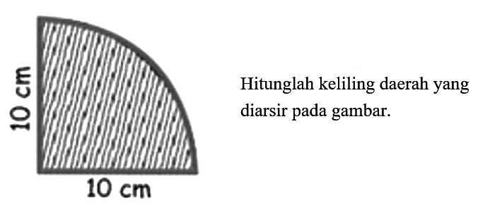10 cm 10 cm
Hitunglah keliling daerah yang diarsir pada gambar.