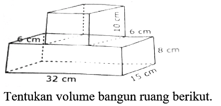 10 cm 6 cm 6 cm 8 cm 32 cm 15 cm
Tentukan volume bangun ruang berikut.