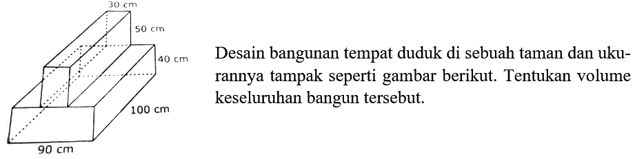 30 cm 50 cm 40 cm 100 cm 90 cm
Desain bangunan tempat duduk di sebuah taman dan ukurannya tampak seperti gambar berikut. Tentukan volume keseluruhan bangun tersebut.