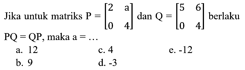 Jika untuk matriks  P=[2  a  0  4]  dan  Q=[5  6  0  4]  berlaku  PQ=QP , maka  a=... 
