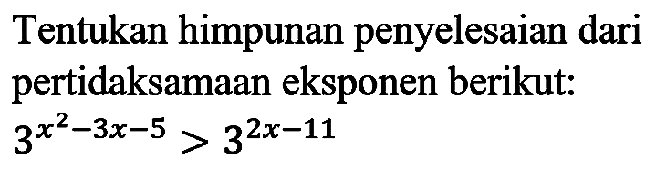 Tentukan himpunan penyelesaian dari pertidaksamaan eksponen berikut:

3^(x^(2)-3 x-5)>3^(2 x-11)
