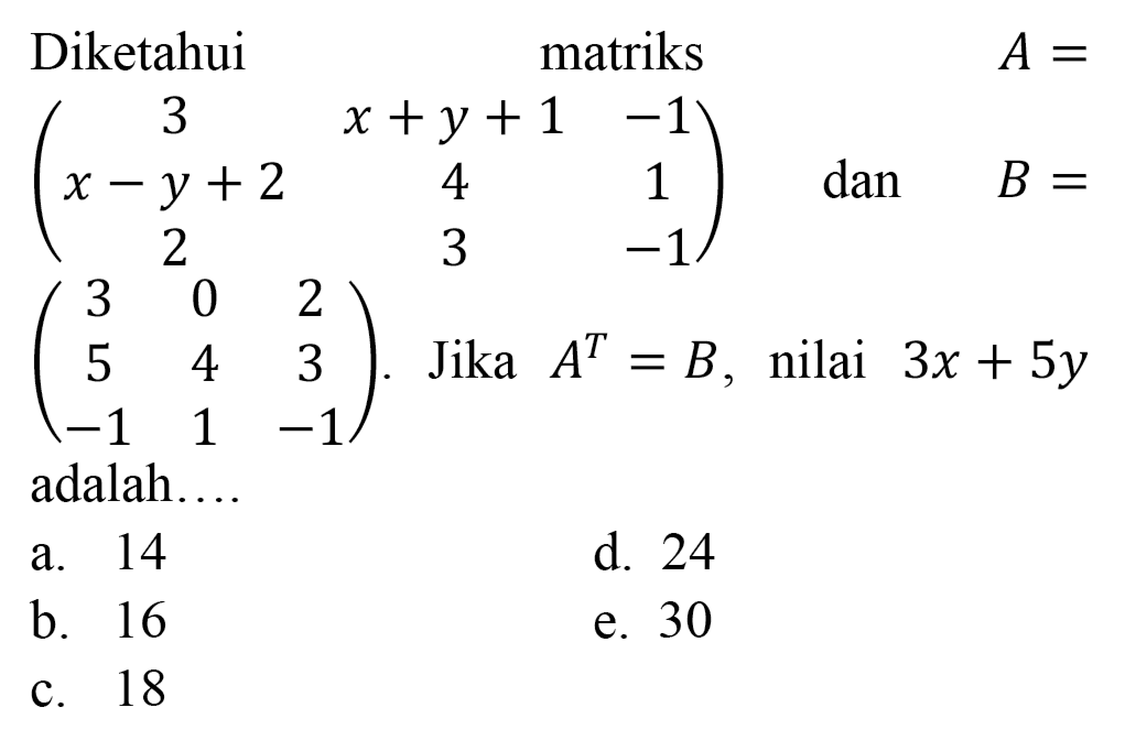 

 { Diketahui )   { matriks )   A= 
(
3  x+y+1  -1 
x-y+2  4  1 
2  3  -1
)   { dan )  B=



(
3  0  2 
5  4  3 
-1  1  -1
)  {. Jika ) A^(T)=B,  { nilai ) 3 x+5 y
 adalah....