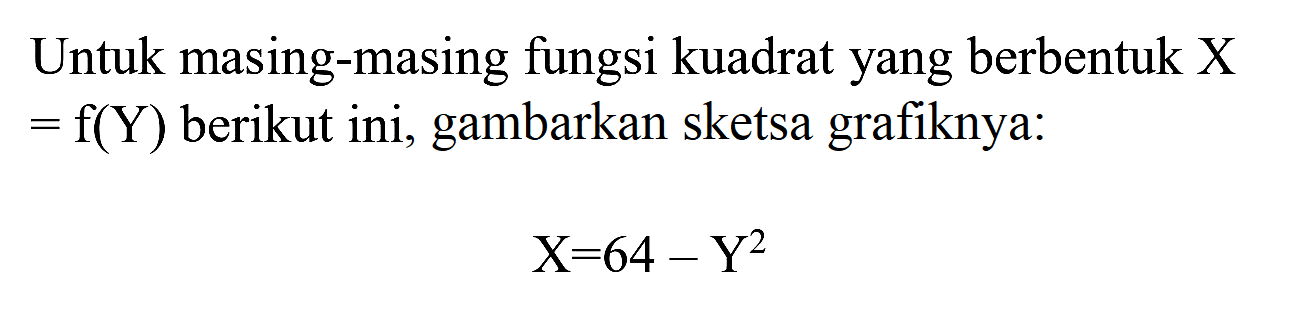 Untuk masing-masing fungsi kuadrat yang berbentuk  X   =f(Y)  berikut ini, gambarkan sketsa grafiknya:

X=64-Y^(2)
