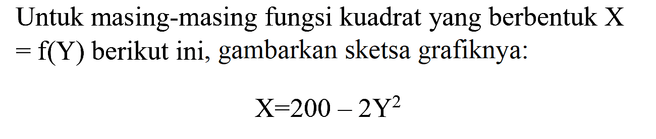 Untuk masing-masing fungsi kuadrat yang berbentuk X  =f(Y)  berikut ini, gambarkan sketsa grafiknya:

X=200-2 Y^(2)
