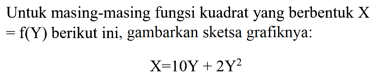 Untuk masing-masing fungsi kuadrat yang berbentuk X  =f(Y)  berikut ini, gambarkan sketsa grafiknya:

X=10 Y+2 Y^(2)
