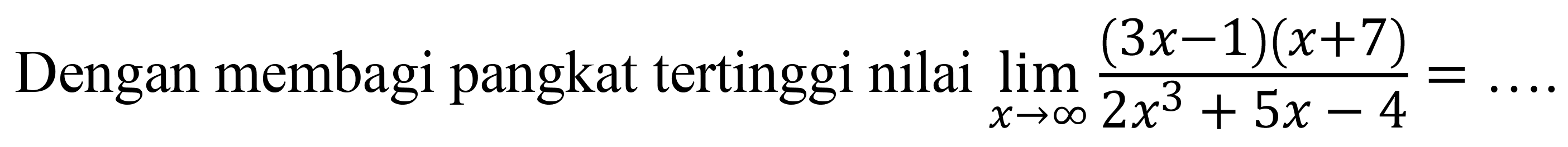 Dengan membagi pangkat tertinggi nilai  lim  _(x -> tak hingga) ((3 x-1)(x+7))/(2 x^(3)+5 x-4)=