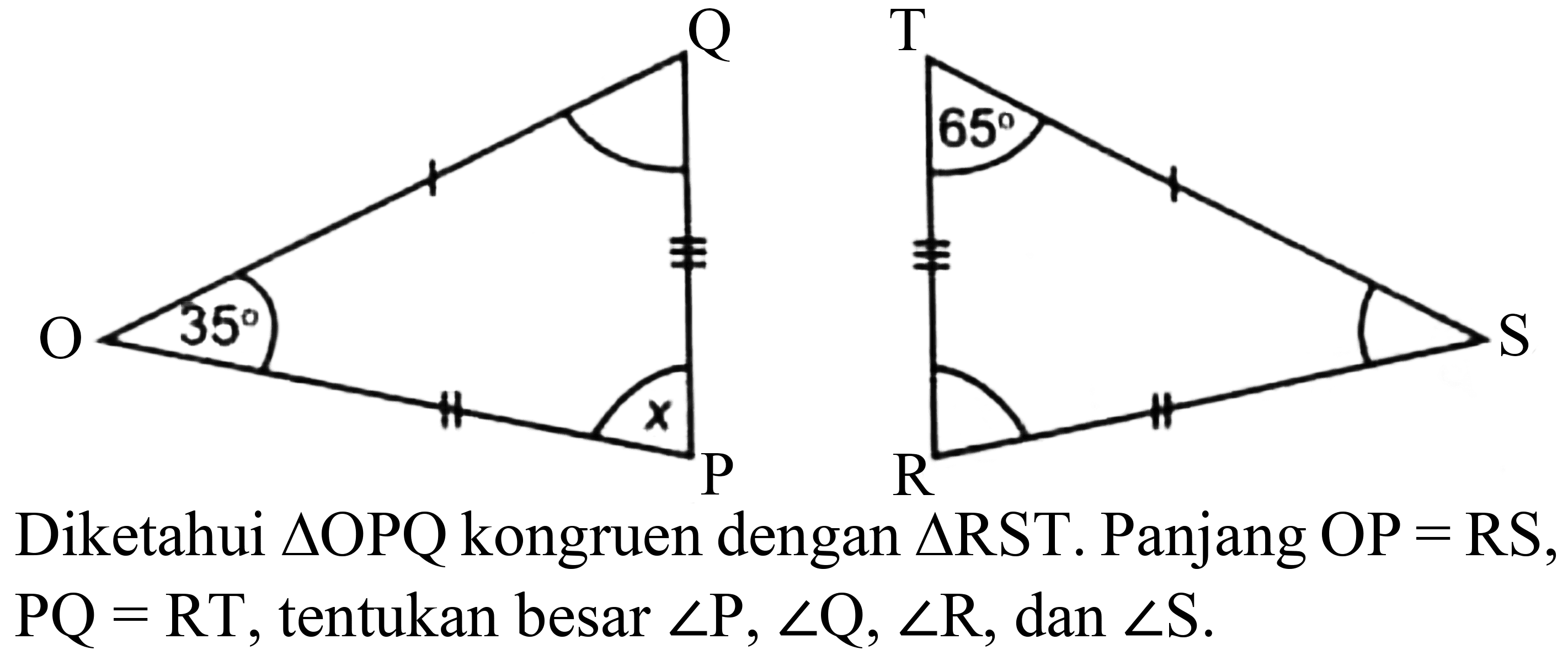 Diketahui  segitiga OPQ  kongruen dengan  segitiga RST . Panjang  OP=RS ,  PQ=RT , tentukan besar  sudut P, sudut Q, sudut R , dan  sudut S .