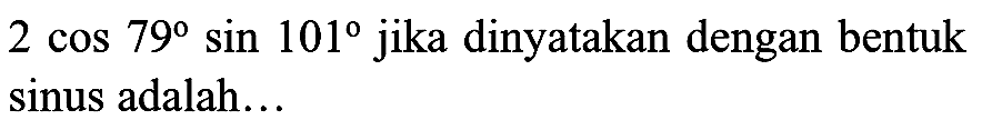 2 cos 79 sin 101  jika dinyatakan dengan bentuk sinus adalah...