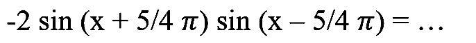 -2 sin (x+5 / 4 pi) sin (x-5 / 4 pi)=...