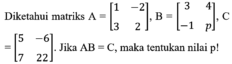 Diketahui matriks  A=[1  -2  3  2], B=[3  4  -1  p], C   =[5  -6  7  22] .  Jika  AB=C , maka tentukan nilai  p !