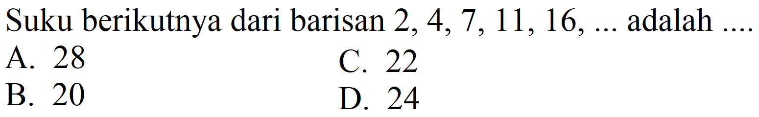 Suku berikutnya dari barisan  2,4,7,11,16, ...  adalah ....
