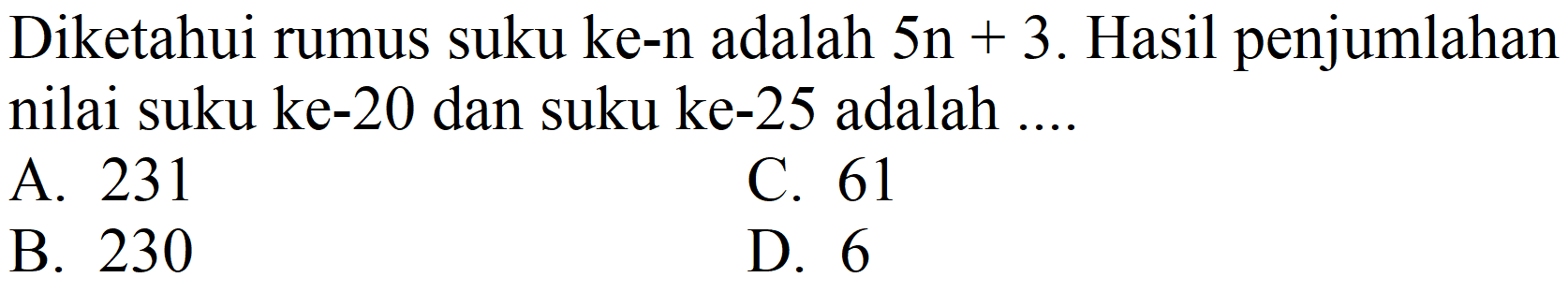 Diketahui rumus suku ke-n adalah  5 n+3 . Hasil penjumlahan nilai suku ke-20 dan suku ke-25 adalah ....
