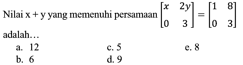 Nilai  x+y  yang memenuhi persamaan  [x  2 y  0  3]=[1  8  0  3]  adalah...