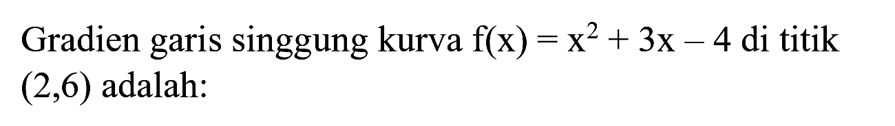 Gradien garis singgung kurva  f(x)=x^(2)+3 x-4  di titik  (2,6)  adalah: